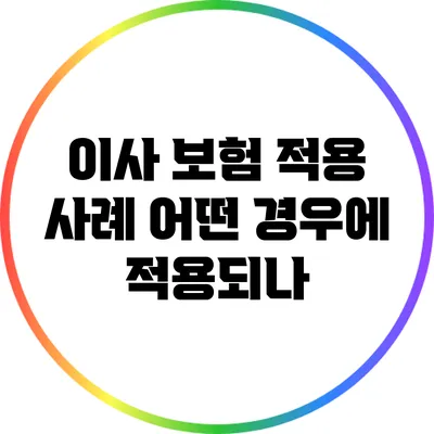 이사 보험 적용 사례: 어떤 경우에 적용되나?