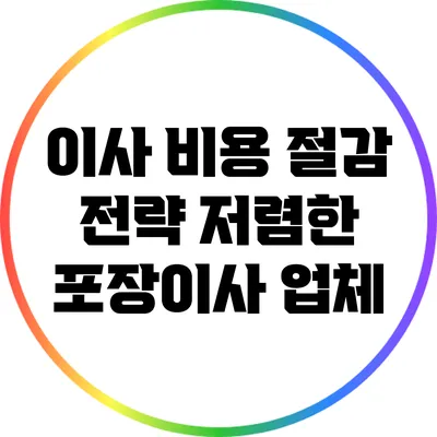 이사 비용 절감 전략: 저렴한 포장이사 업체