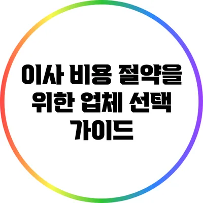 이사 비용 절약을 위한 업체 선택 가이드