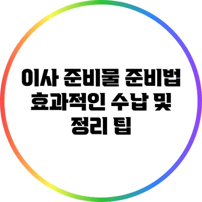 이사 준비물 준비법: 효과적인 수납 및 정리 팁