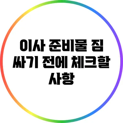 이사 준비물: 짐 싸기 전에 체크할 사항