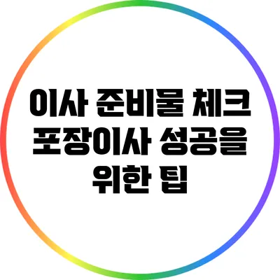 이사 준비물 체크: 포장이사 성공을 위한 팁