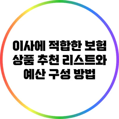 이사에 적합한 보험 상품 추천 리스트와 예산 구성 방법