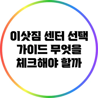 이삿짐 센터 선택 가이드: 무엇을 체크해야 할까?