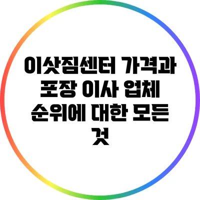 이삿짐센터 가격과 포장 이사 업체 순위에 대한 모든 것