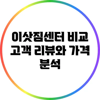 이삿짐센터 비교: 고객 리뷰와 가격 분석