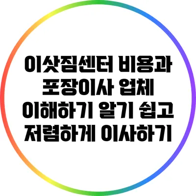 이삿짐센터 비용과 포장이사 업체 이해하기: 알기 쉽고 저렴하게 이사하기