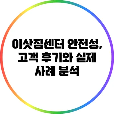 이삿짐센터 안전성, 고객 후기와 실제 사례 분석