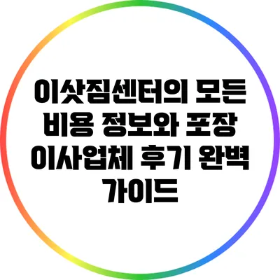 이삿짐센터의 모든 비용 정보와 포장 이사업체 후기 완벽 가이드