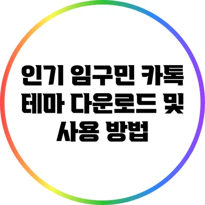 인기 임구민 카톡 테마 다운로드 및 사용 방법
