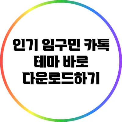 인기 임구민 카톡 테마 바로 다운로드하기