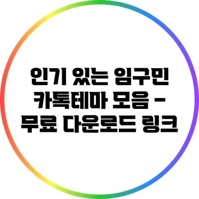 인기 있는 임구민 카톡테마 모음 – 무료 다운로드 링크
