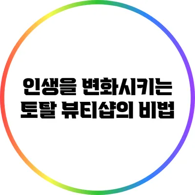 인생을 변화시키는 토탈 뷰티샵의 비법