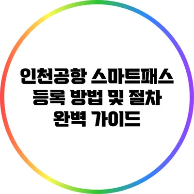 인천공항 스마트패스 등록 방법 및 절차 완벽 가이드