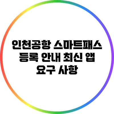인천공항 스마트패스 등록 안내: 최신 앱 요구 사항
