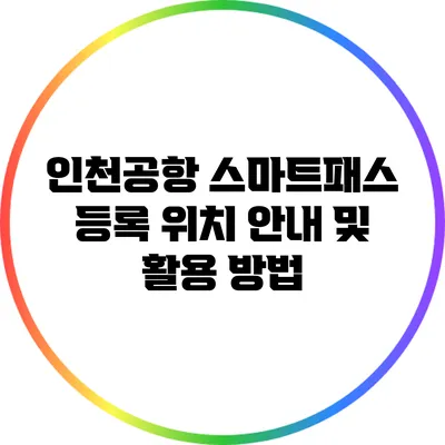 인천공항 스마트패스 등록 위치 안내 및 활용 방법