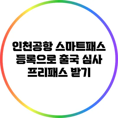 인천공항 스마트패스 등록으로 출국 심사 프리패스 받기