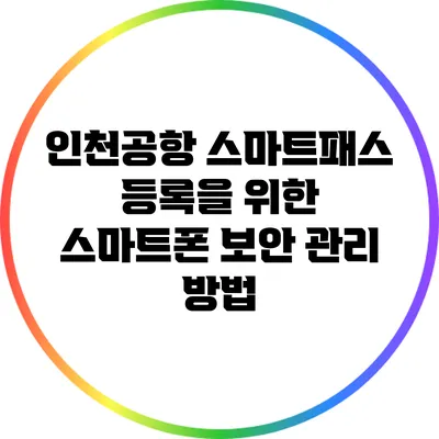 인천공항 스마트패스 등록을 위한 스마트폰 보안 관리 방법