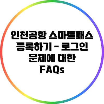 인천공항 스마트패스 등록하기 - 로그인 문제에 대한 FAQs