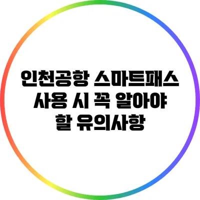 인천공항 스마트패스 사용 시 꼭 알아야 할 유의사항