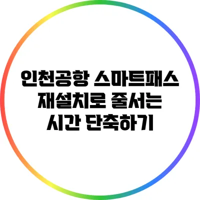 인천공항 스마트패스 재설치로 줄서는 시간 단축하기