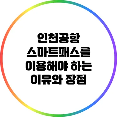 인천공항 스마트패스를 이용해야 하는 이유와 장점