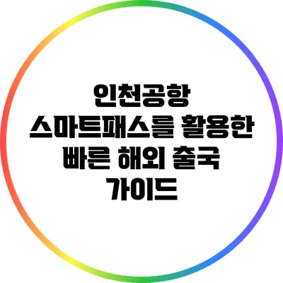 인천공항 스마트패스를 활용한 빠른 해외 출국 가이드