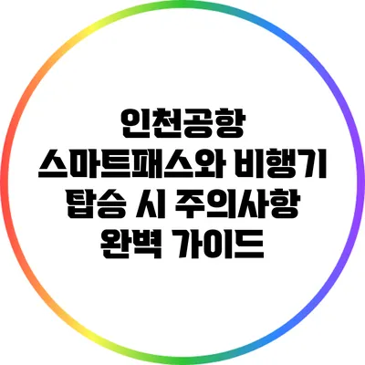 인천공항 스마트패스와 비행기 탑승 시 주의사항 완벽 가이드