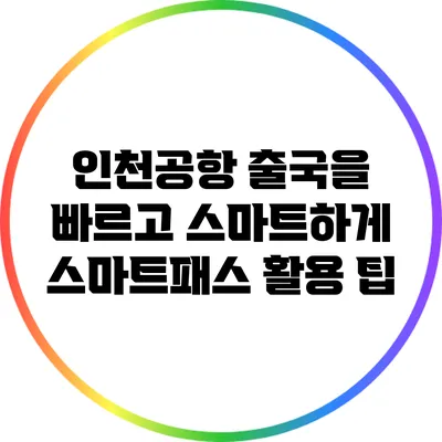 인천공항 출국을 빠르고 스마트하게: 스마트패스 활용 팁