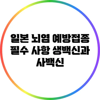 일본 뇌염 예방접종 필수 사항: 생백신과 사백신