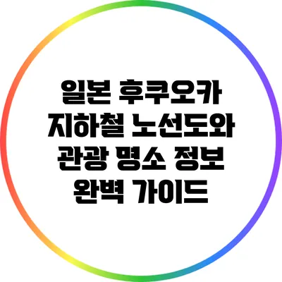 일본 후쿠오카 지하철 노선도와 관광 명소 정보 완벽 가이드