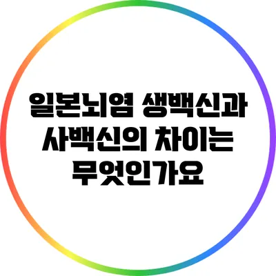 일본뇌염 생백신과 사백신의 차이는 무엇인가요?