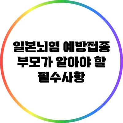 일본뇌염 예방접종: 부모가 알아야 할 필수사항