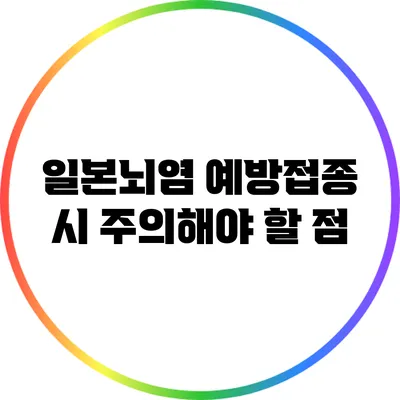 일본뇌염 예방접종 시 주의해야 할 점