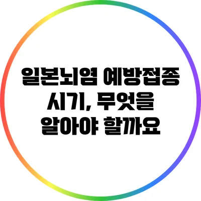 일본뇌염 예방접종 시기, 무엇을 알아야 할까요?