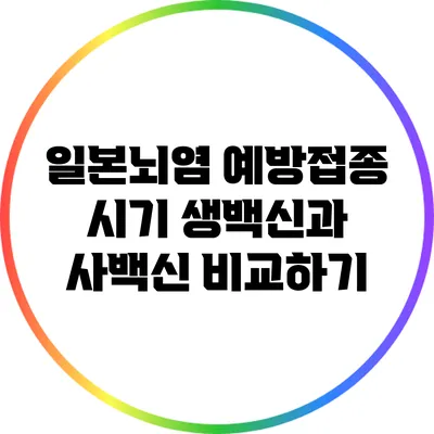 일본뇌염 예방접종 시기: 생백신과 사백신 비교하기