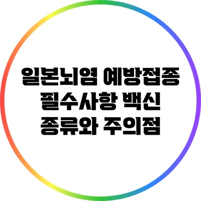 일본뇌염 예방접종 필수사항: 백신 종류와 주의점