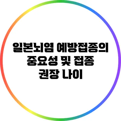 일본뇌염 예방접종의 중요성 및 접종 권장 나이