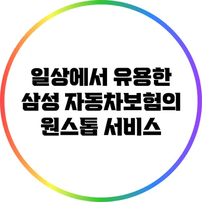 일상에서 유용한 삼성 자동차보험의 원스톱 서비스