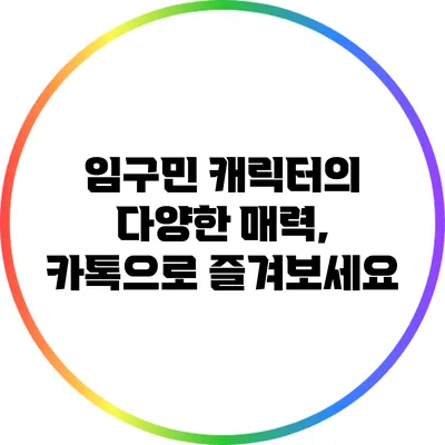 임구민 캐릭터의 다양한 매력, 카톡으로 즐겨보세요
