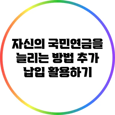 자신의 국민연금을 늘리는 방법: 추가 납입 활용하기