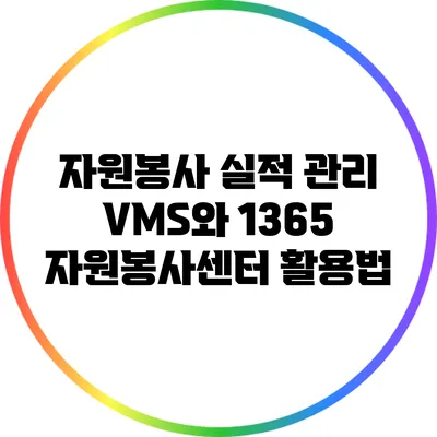 자원봉사 실적 관리: VMS와 1365 자원봉사센터 활용법