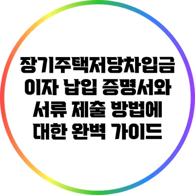 장기주택저당차입금 이자 납입 증명서와 서류 제출 방법에 대한 완벽 가이드