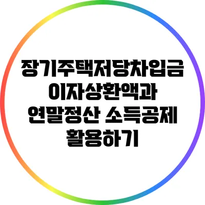 장기주택저당차입금 이자상환액과 연말정산 소득공제 활용하기