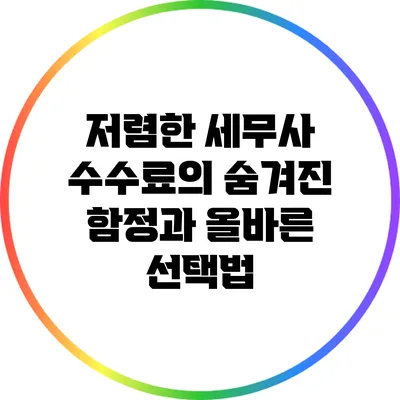 저렴한 세무사 수수료의 숨겨진 함정과 올바른 선택법