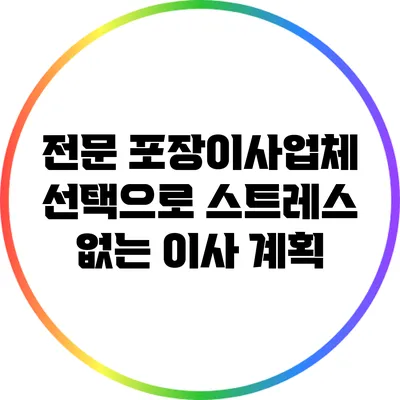 전문 포장이사업체 선택으로 스트레스 없는 이사 계획