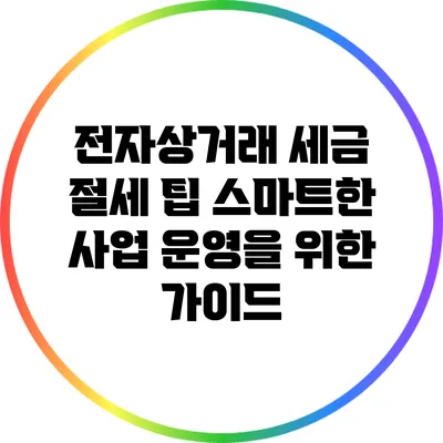 전자상거래 세금 절세 팁: 스마트한 사업 운영을 위한 가이드