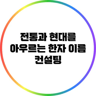 전통과 현대를 아우르는 한자 이름 컨설팅