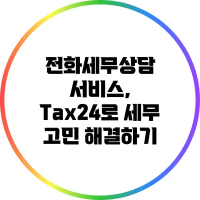 전화세무상담 서비스, Tax24로 세무 고민 해결하기
