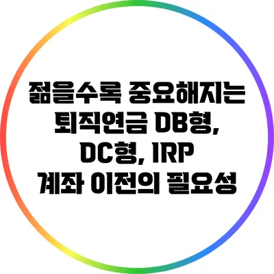 젊을수록 중요해지는 퇴직연금: DB형, DC형, IRP 계좌 이전의 필요성